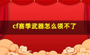 cf赛季武器怎么领不了