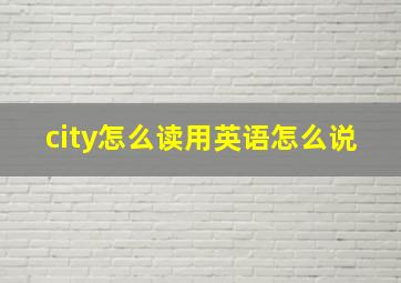 city怎么读用英语怎么说