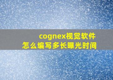 cognex视觉软件怎么编写多长曝光时间