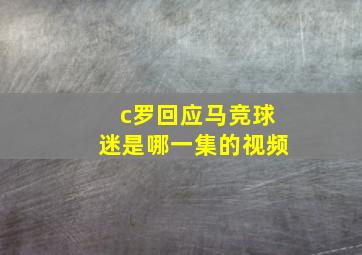 c罗回应马竞球迷是哪一集的视频