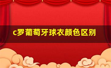 c罗葡萄牙球衣颜色区别