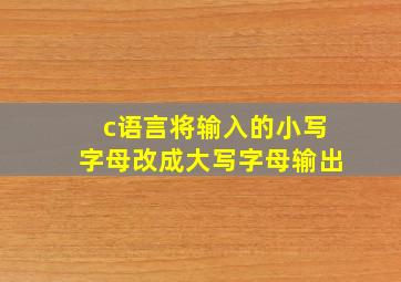 c语言将输入的小写字母改成大写字母输出