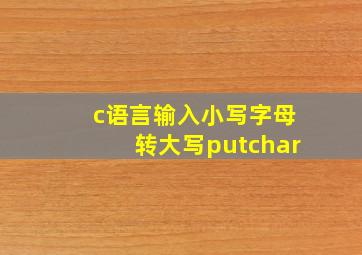 c语言输入小写字母转大写putchar