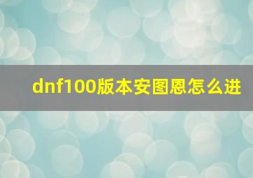 dnf100版本安图恩怎么进