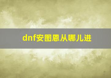 dnf安图恩从哪儿进