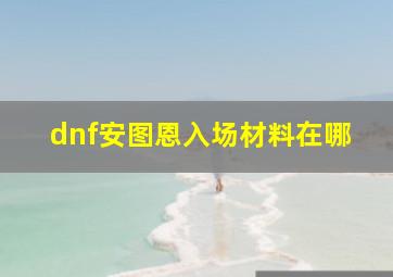 dnf安图恩入场材料在哪