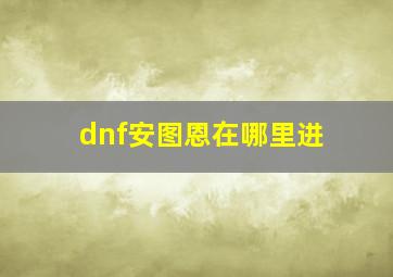 dnf安图恩在哪里进