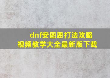 dnf安图恩打法攻略视频教学大全最新版下载