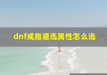 dnf戒指遴选属性怎么选