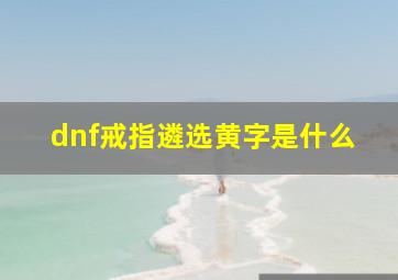 dnf戒指遴选黄字是什么