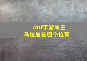 dnf手游冰王马拉加在哪个位置