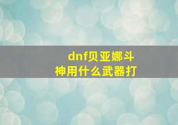 dnf贝亚娜斗神用什么武器打