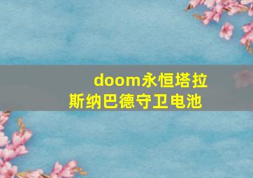 doom永恒塔拉斯纳巴德守卫电池