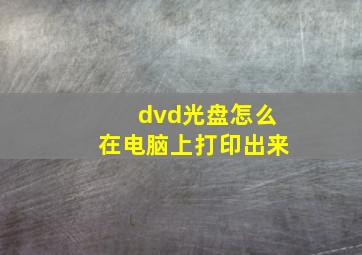 dvd光盘怎么在电脑上打印出来