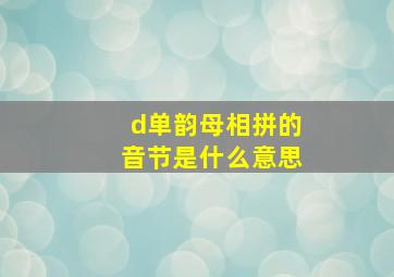 d单韵母相拼的音节是什么意思