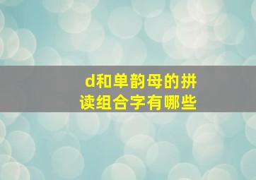 d和单韵母的拼读组合字有哪些