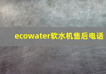 ecowater软水机售后电话