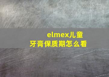 elmex儿童牙膏保质期怎么看