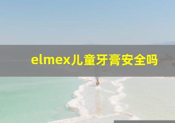 elmex儿童牙膏安全吗