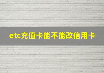 etc充值卡能不能改信用卡