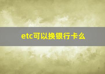 etc可以换银行卡么