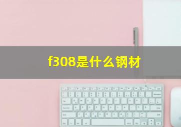 f308是什么钢材