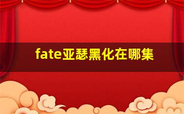 fate亚瑟黑化在哪集