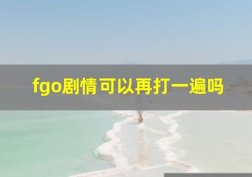 fgo剧情可以再打一遍吗