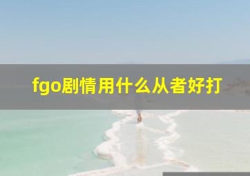 fgo剧情用什么从者好打