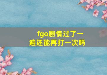 fgo剧情过了一遍还能再打一次吗