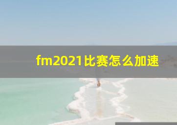 fm2021比赛怎么加速