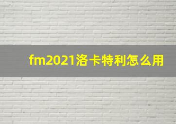 fm2021洛卡特利怎么用