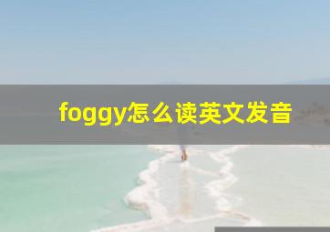 foggy怎么读英文发音