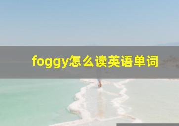 foggy怎么读英语单词