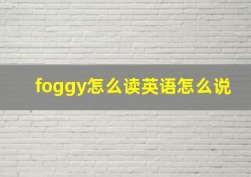 foggy怎么读英语怎么说