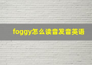 foggy怎么读音发音英语