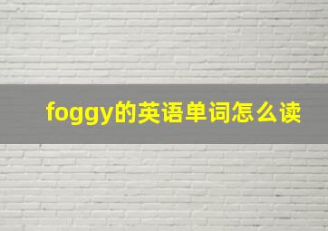 foggy的英语单词怎么读