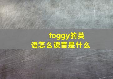 foggy的英语怎么读音是什么