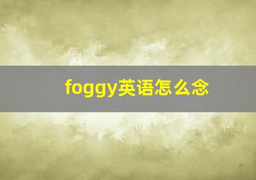 foggy英语怎么念