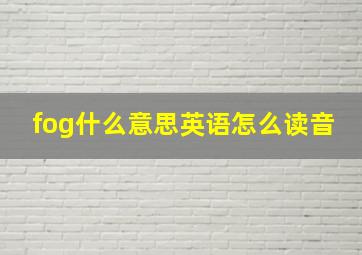 fog什么意思英语怎么读音