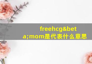 freehcgβmom是代表什么意思