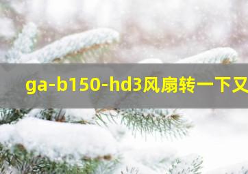 ga-b150-hd3风扇转一下又停