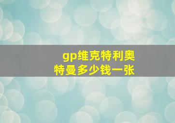 gp维克特利奥特曼多少钱一张