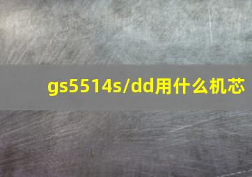 gs5514s/dd用什么机芯