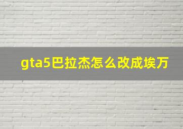 gta5巴拉杰怎么改成埃万