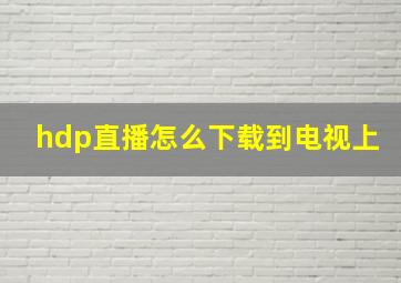 hdp直播怎么下载到电视上