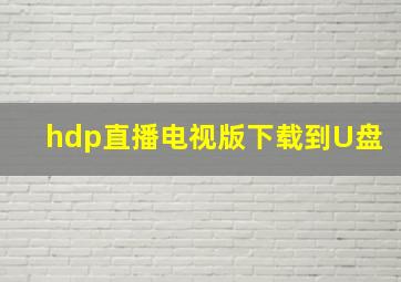 hdp直播电视版下载到U盘