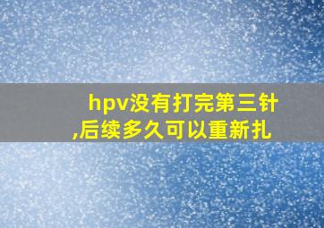 hpv没有打完第三针,后续多久可以重新扎