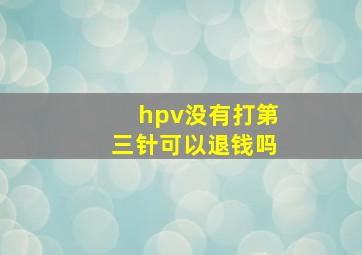 hpv没有打第三针可以退钱吗