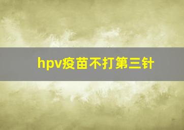 hpv疫苗不打第三针